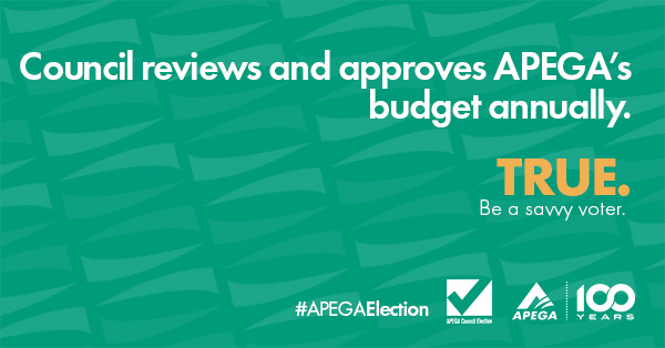 Statement: Council reviews and approves APEGA's budget annually. TRUE. Be a savvy voter.