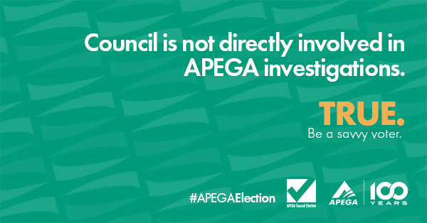 Statement: Council is not directly involved in APEGA investigations. TRUE. Be a savvy voter.